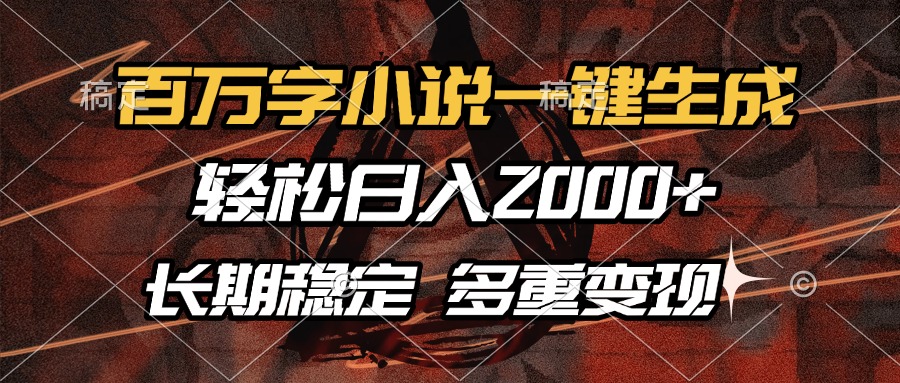 百万字小说一键生成，轻松日入2000+，长期稳定可做，多种变现方式|媒矿库