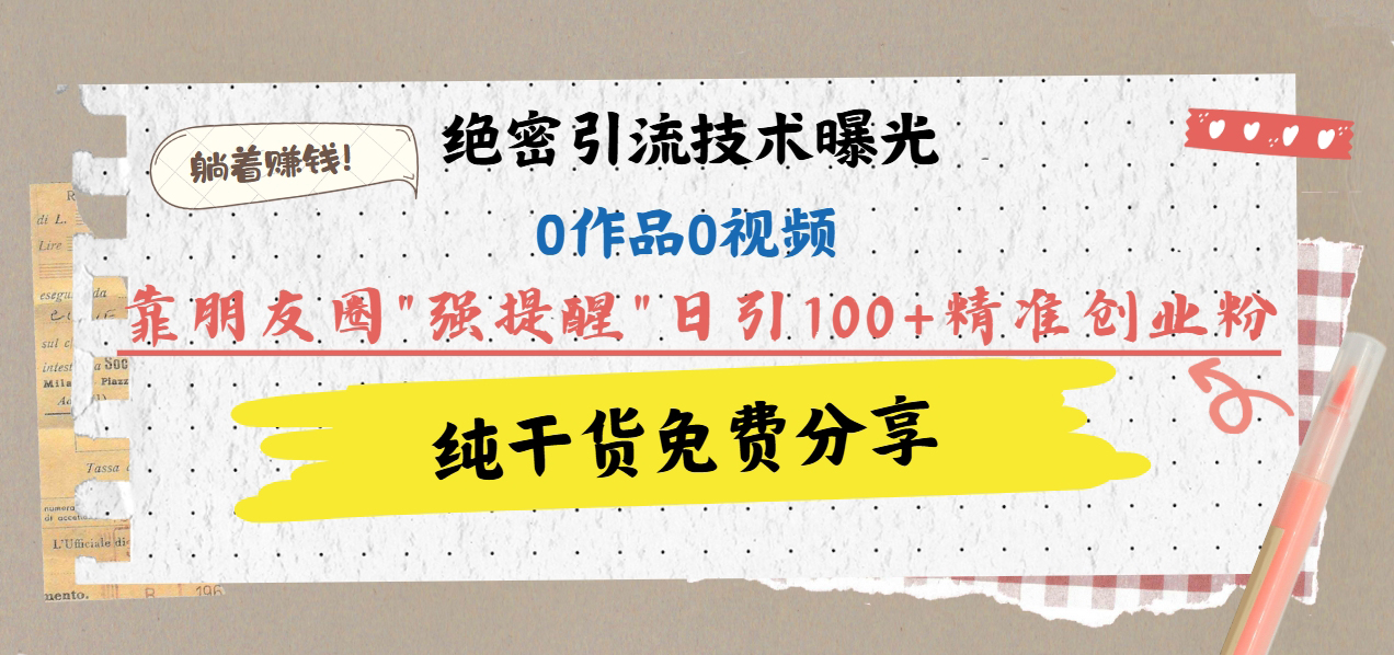绝密引流技术曝光：0作品0视频，靠朋友圈"强提醒"日引100+精准创业粉，躺着赚钱！|媒矿库