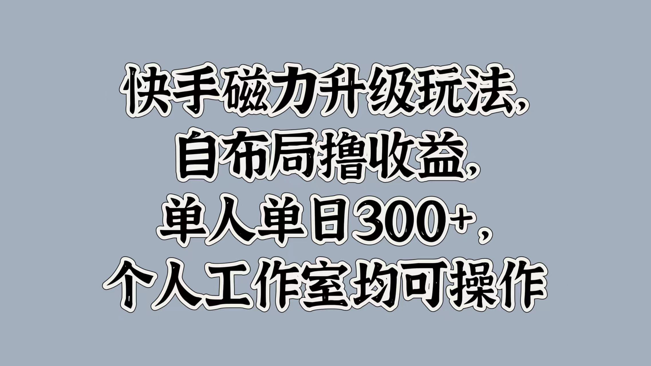 快手磁力升级玩法，自布局撸收益，单人单日300+，个人工作室均可操作|媒矿库