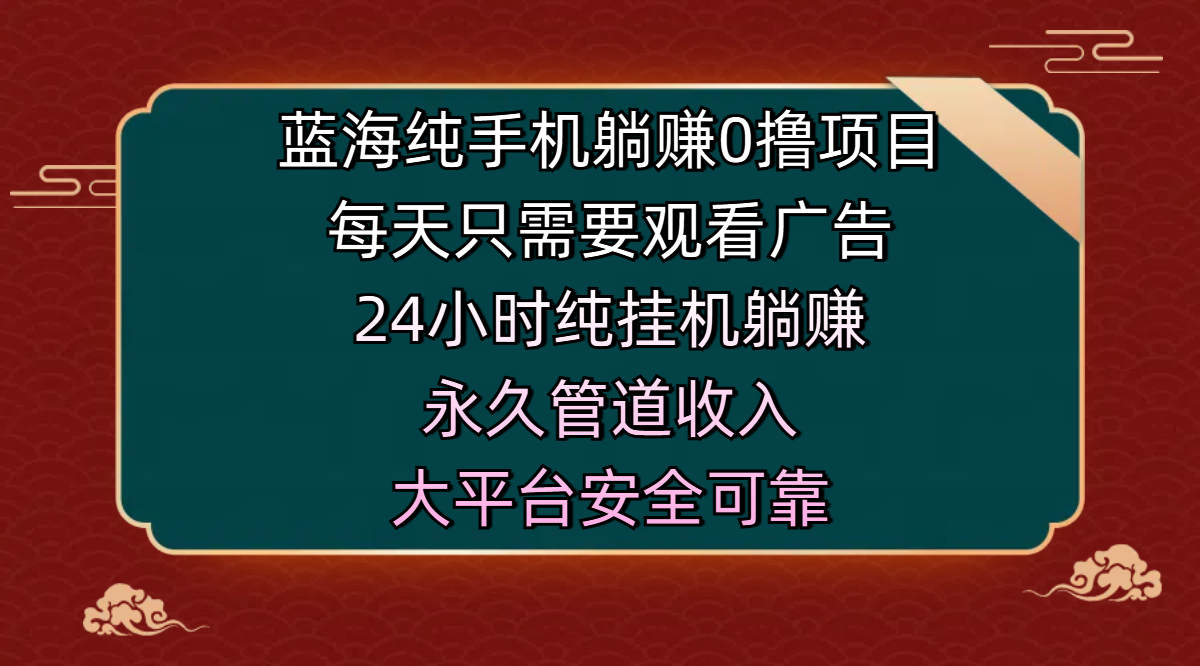 蓝海纯手机躺赚0撸项目,每天只需要观看广告,24小时纯挂机躺赚,永久管道收入,主业副业的绝佳选择,大平台安全可靠|媒矿库