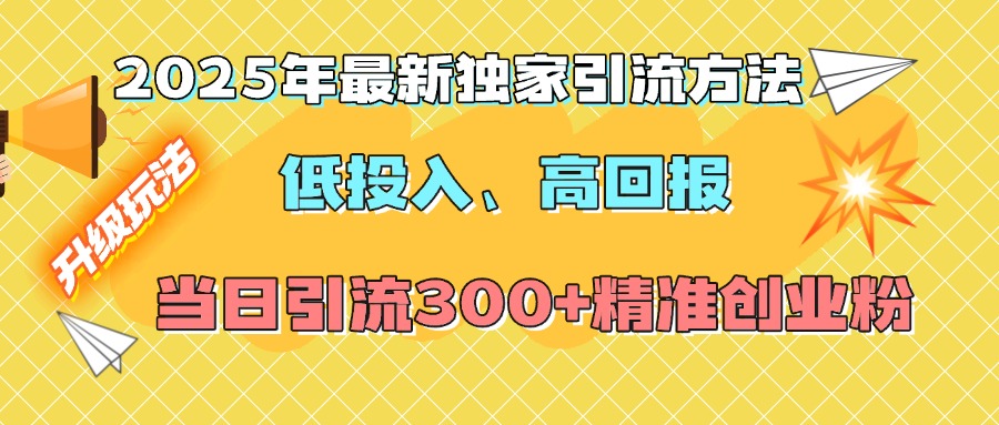 2025年最新独家引流方法，低投入高回报？当日引流300+精准创业粉|媒矿库