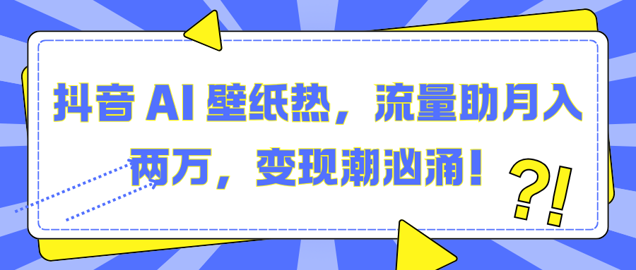 抖音 AI 壁纸热，流量助月入两万，变现潮汹涌！|媒矿库