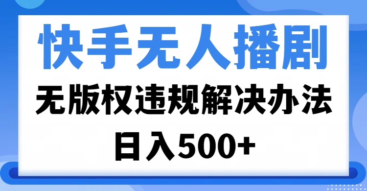 快手无人播剧，无版权违规解决办法，无人播剧日入500+|媒矿库
