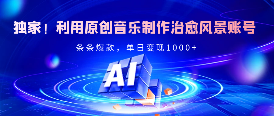 独家！利用原创音乐制作治愈风景账号，条条爆款，单日变现2000+|媒矿库