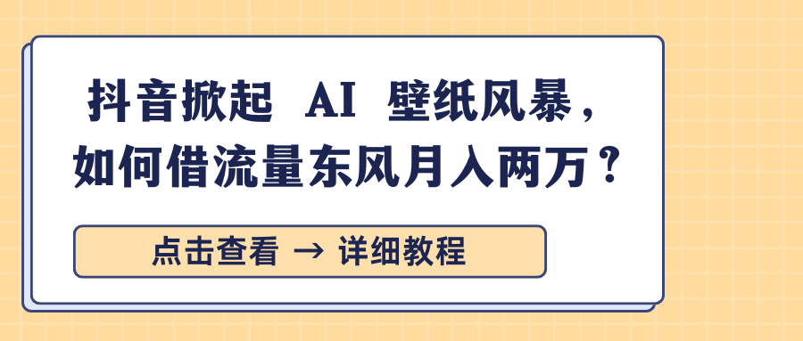 抖音掀起 AI 壁纸风暴，如何借流量东风月入两万？|媒矿库