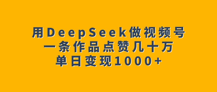 用DeepSeek做视频号，一条作品点赞几十万，单日变现1000+|媒矿库