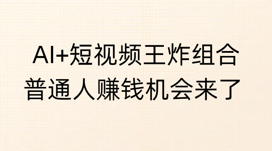 AI+短视频王炸组合，普通人赚钱机会来了|媒矿库
