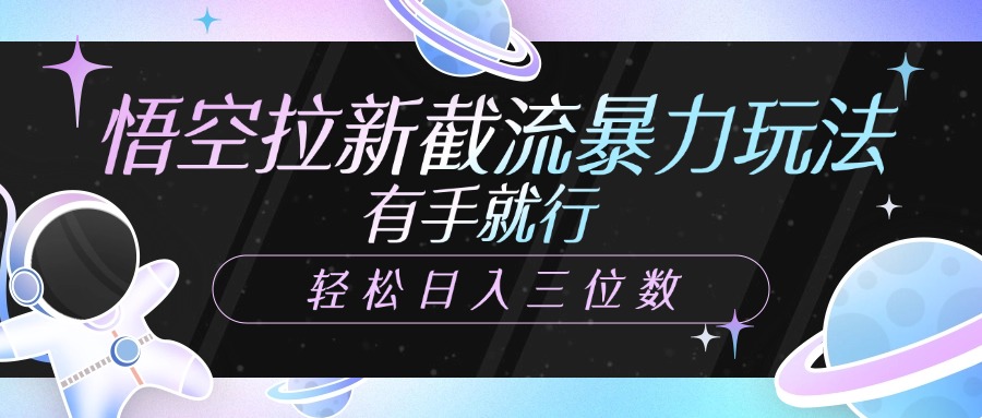 悟空拉新截流暴力玩法，有手就行，轻松日入三位数|媒矿库