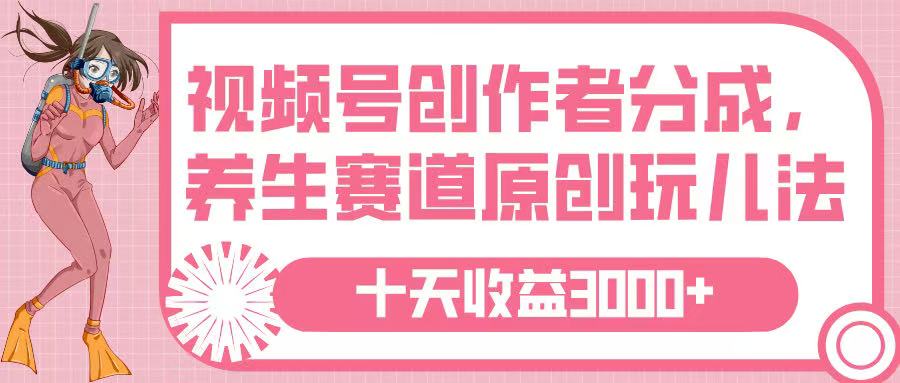 视频号创作者分成，养生赛道原创玩儿法，十条收益 3000➕|媒矿库