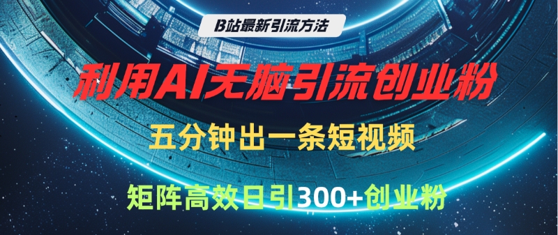 B站最新引流方法，利用AI无脑引流创业粉，五分钟一条作品，矩阵高效日引300家精准创业粉|媒矿库