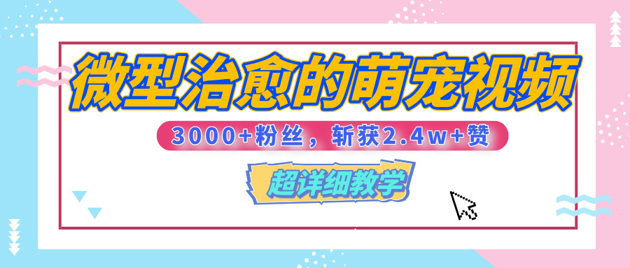 【揭秘】微型治愈的萌宠视频，3000+粉丝，6秒的视频、斩获2.4w+赞【附详细教程】|媒矿库
