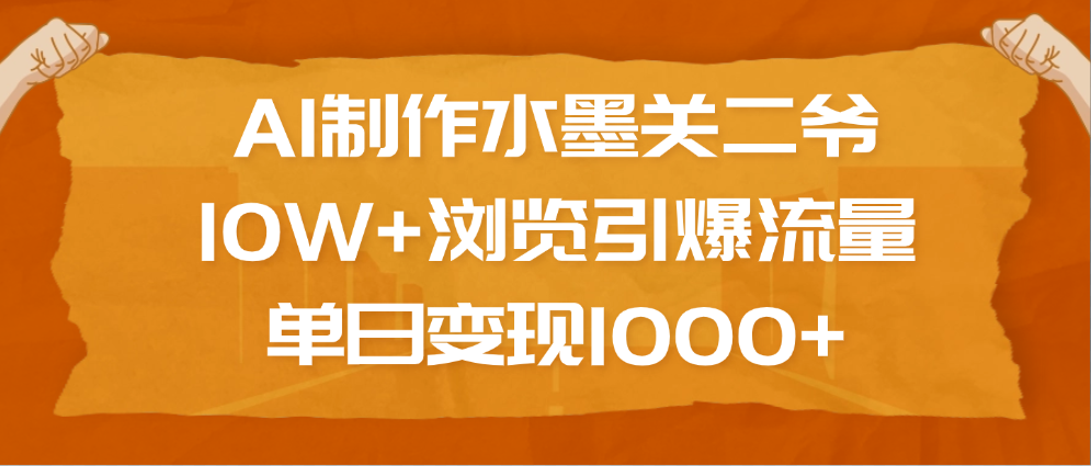 AI制作水墨关二爷，10W+浏览引爆流量，单日变现1000+|媒矿库