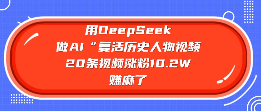 用DeepSeek做AI“复活历史人物”视频，20条视频涨粉10.2W，赚麻了|媒矿库