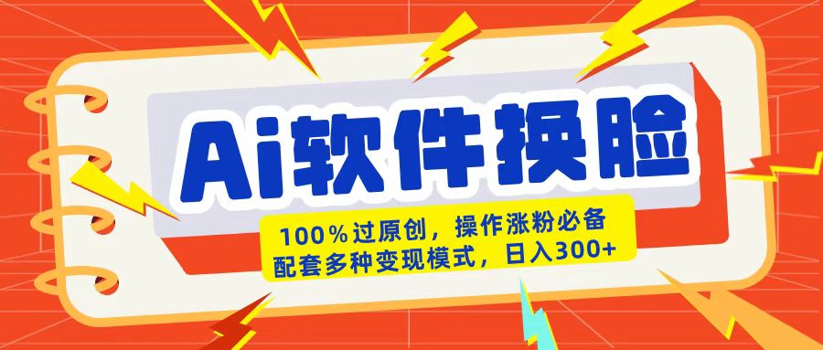 AI软件换脸100%过原创搬运涨粉必备配套多种变现模式日入300+|媒矿库