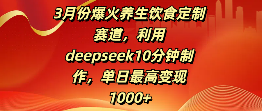 3月份爆火养生饮食定制赛道，利用deepseek10分钟制作，单日最高变现1000+|媒矿库