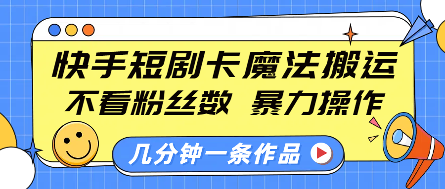 快手短剧卡魔法搬运，不看粉丝数，暴力操作，几分钟一条作品，小白也能快速上手！|媒矿库