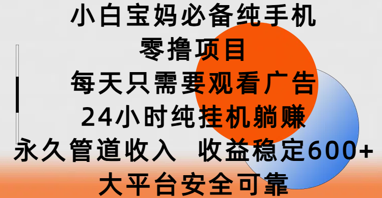 小白宝妈必备纯手机零撸项目，每天只需要观看广告，24小时纯挂机躺赚，永久管道收入，收益稳定600+，大平台安全可靠|媒矿库