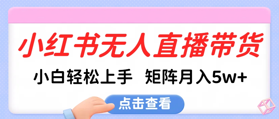 小红书无人直播带货，小白轻松上手，可矩阵月入5w+|媒矿库