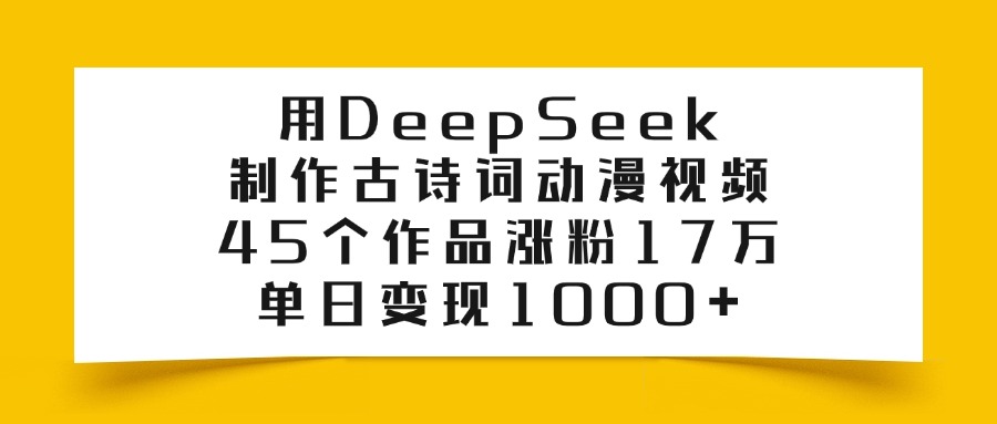 用DeepSeek制作古诗词动漫视频，45个作品涨粉17万，单日变现1000+|媒矿库