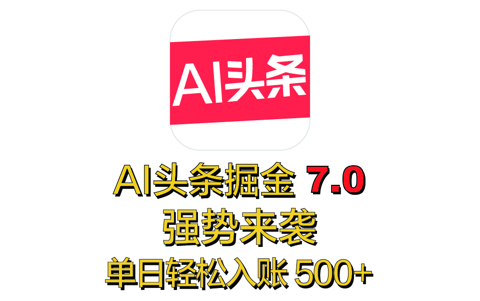 全网首发，2025 全新 “AI 头条掘金 7.0” 强势来袭，简单几步，小白也能上手，单号单人单日轻松入账 500+|媒矿库