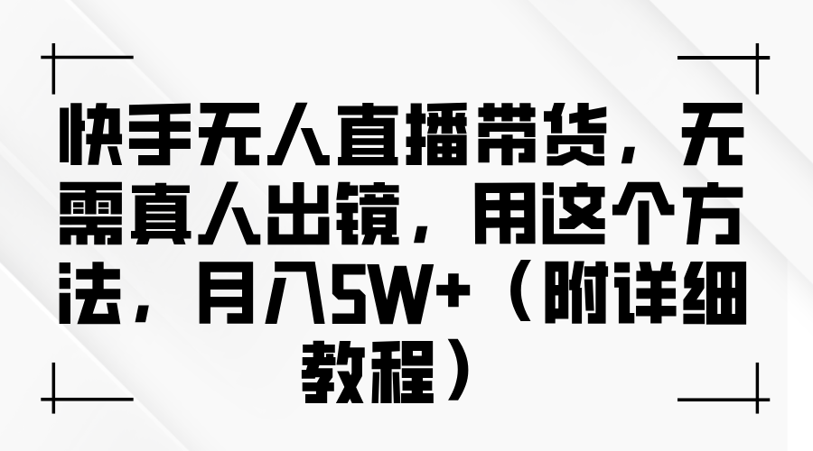 快手无人直播带货，无需真人出镜，用这个方法，月入5W+（附详细教程）|媒矿库