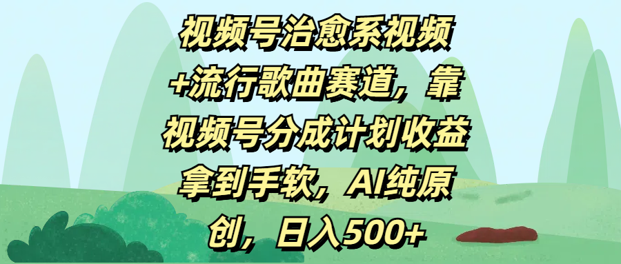 视频号治愈系视频+流行歌曲赛道,靠视频号分成计划收益拿到手软,AI纯原创,日入500+|媒矿库
