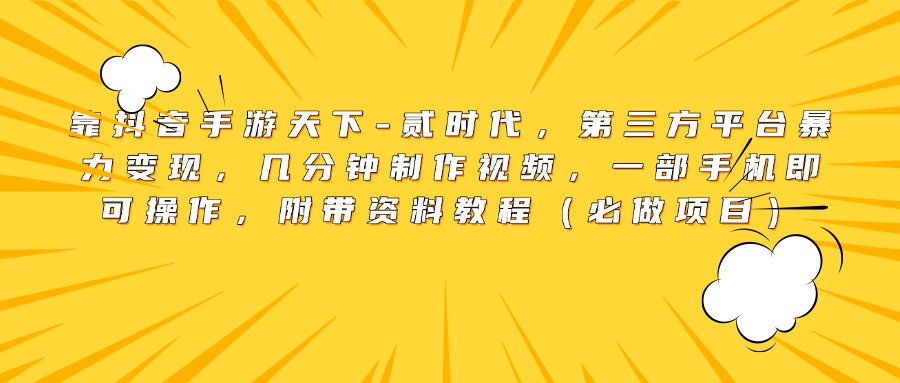靠抖音手游天下-贰时代，第三方平台暴力变现，几分钟制作视频，一部手机即可操作，附带资料教程（必做项目）|媒矿库