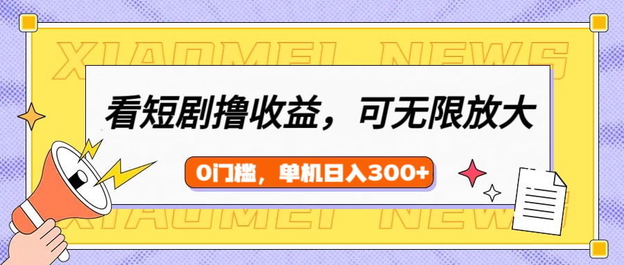 看短剧领收益，可矩阵无限放大，单机日收益300+，新手小白轻松上手！|媒矿库