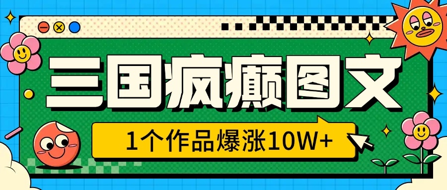 三国疯癫图文，1个作品爆涨10W+，3分钟教会你，趁着风口无脑冲（附详细教学）|媒矿库