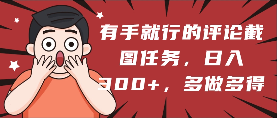 有手就行的评论截图任务，一分钟一块钱，日入300+，多做多得|媒矿库