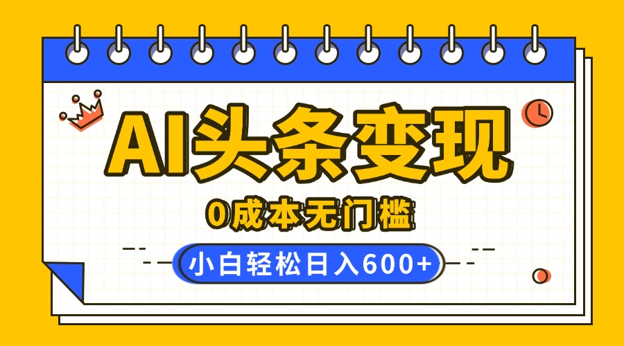 AI头条变现，0成本无门槛，简单复制粘贴，有手就行，小白轻松上手，日收益轻松600+|媒矿库
