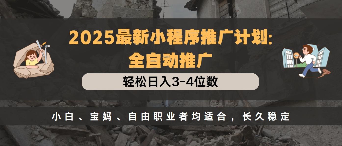 2025最新小程序推广计划全自动推广，轻松日入3-4位数，小白、宝妈、自由职业者均适合，长久稳定|媒矿库