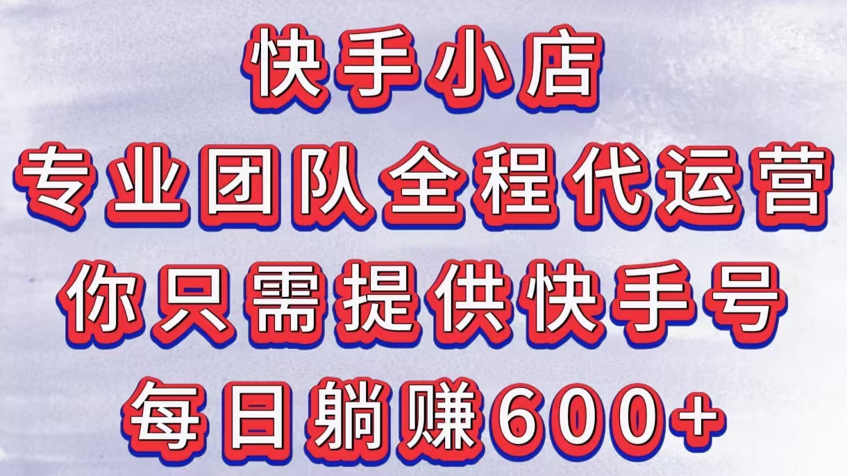 快手小店，专业团队全程代运营，你只需提供快手号，每日躺赚600+|媒矿库