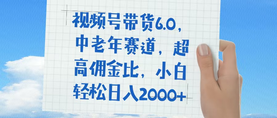 视频号带货6.0,中老年赛道,普通人也能轻松日入1500+,超高佣金比|媒矿库