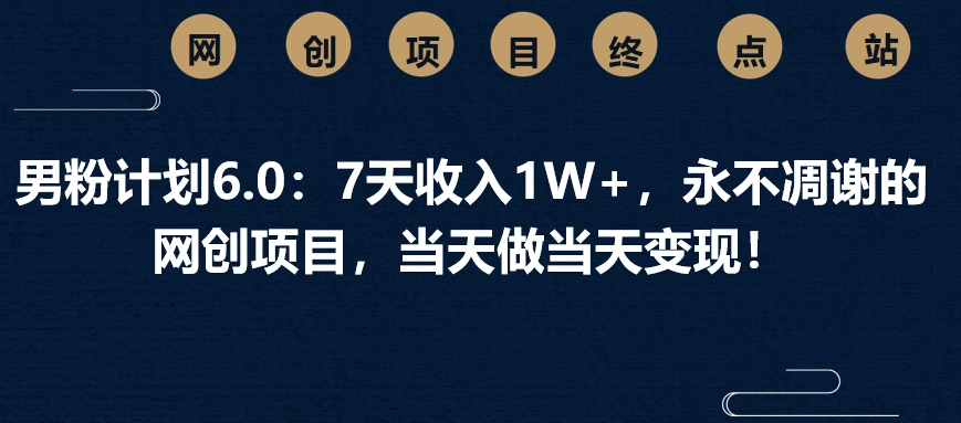 男粉计划6.0：7天收入1W+，永不凋谢的网创项目，当天做当天变现！|媒矿库