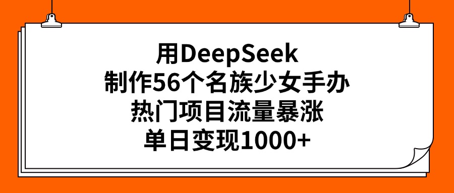 用DeepSeek制作56个名族少女手办，热门项目流量暴涨，单日变现1000+|媒矿库