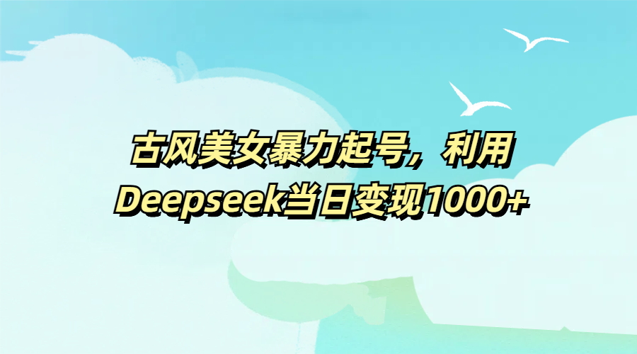 古风美女暴力起号，利用Deepseek当日变现1000+|媒矿库