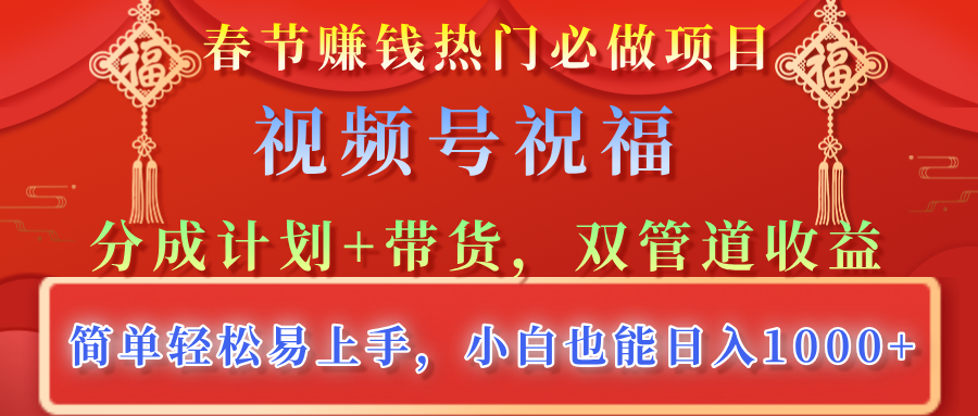 春节赚钱热门必做项目，视频号祝福，分成计划+带货，双管道收益，简单轻松易上手，小白也能日入1000+|媒矿库