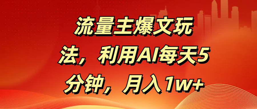 流量主爆文玩法，利用AI每天5分钟，月入1w+|媒矿库