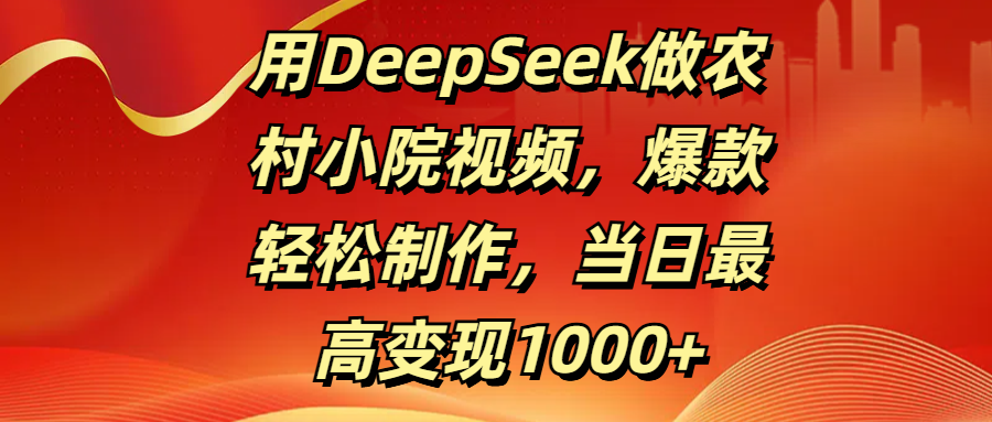 用DeepSeek做农村小院视频，爆款轻松制作，当日最高变现1000+|媒矿库