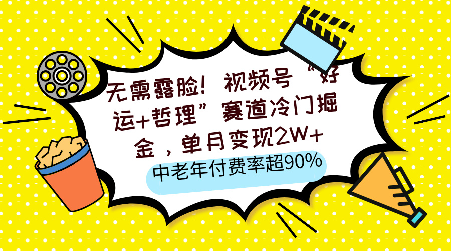 无需露脸！视频号“好运+哲理”赛道冷门掘金，单月变现2W+，中老年付费率超90%|媒矿库