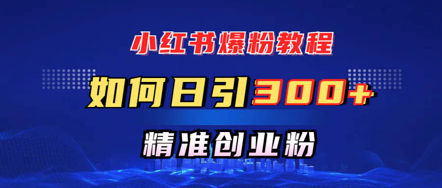 小红书爆粉教程，如何日引300+创业粉，快速实现精准变现！|媒矿库
