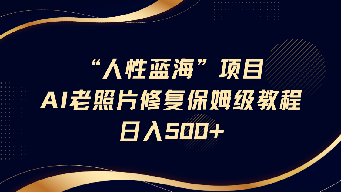 "人性蓝海"AI老照片修复项目保姆级教程，长期复购，轻松日入500+|媒矿库
