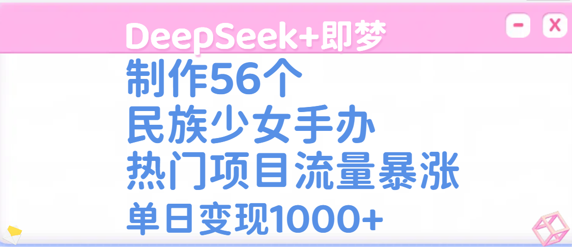 DeepSeek+即梦制作56个民族少女手办，热门项目流量暴涨，单日变现1000+|媒矿库