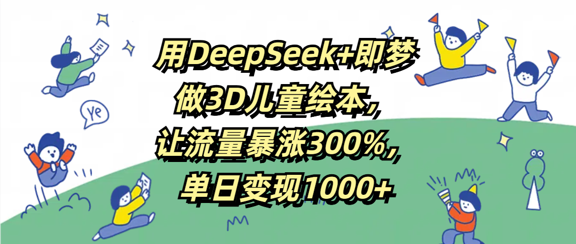 用DeepSeek+即梦，做3D儿童绘本，让流量暴涨300%，单日变现1000+|媒矿库