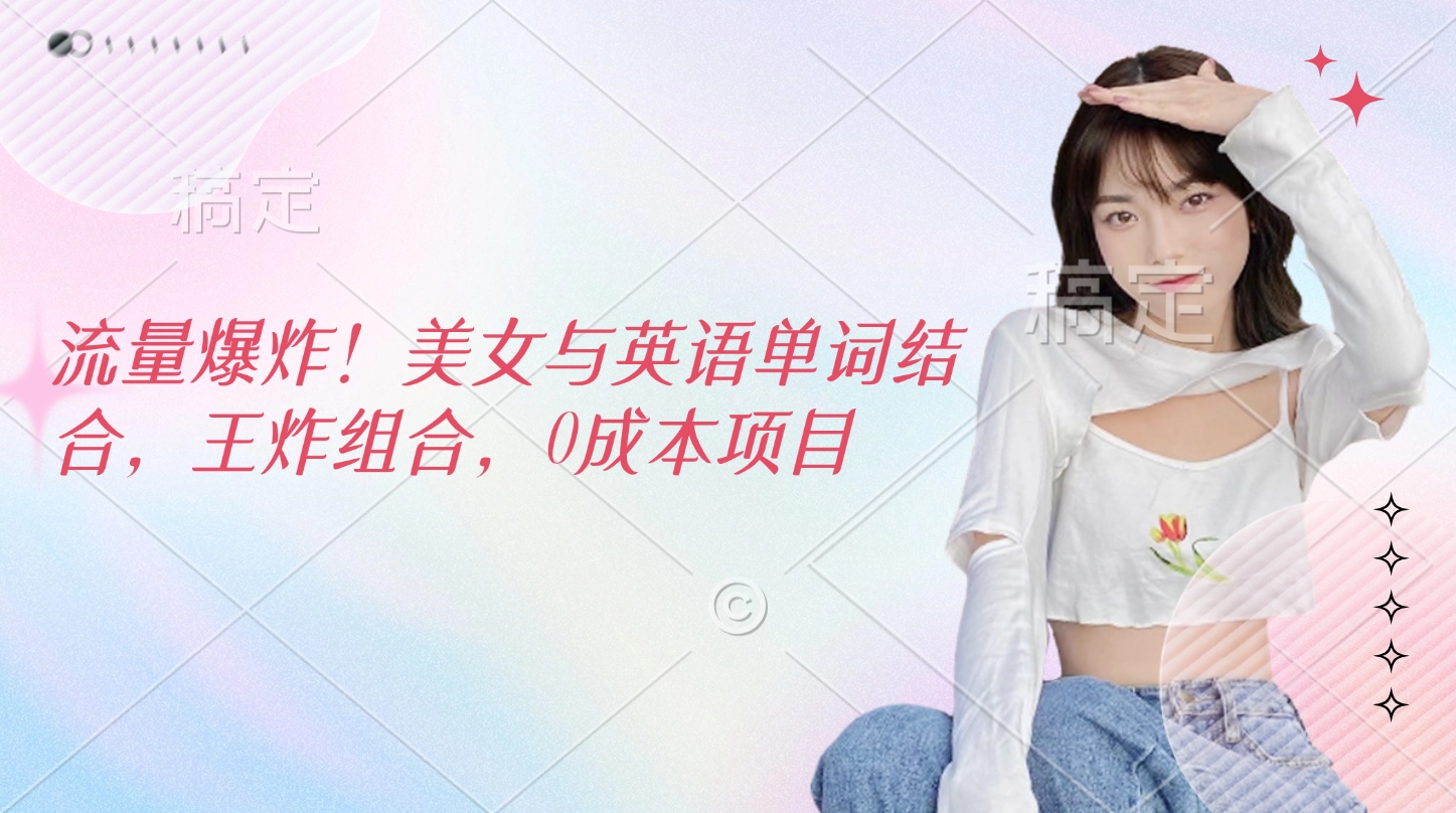 流量爆炸!美女与英语单词结合,王炸组合,0成本项目|媒矿库