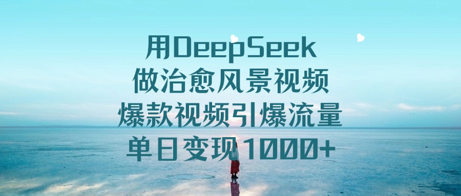 用DeepSeek做治愈风景视频，爆款视频引爆流量，单日变现1000+|媒矿库