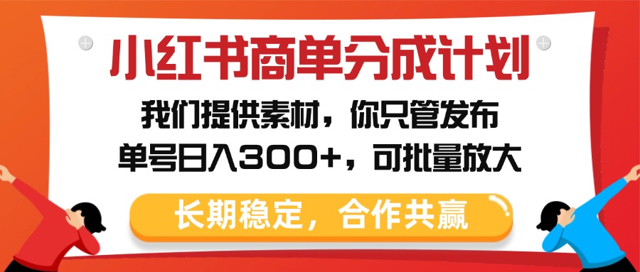 小红书商单分成计划，我们提供素材，你只管发布，单号日入300+，可批量放大|媒矿库