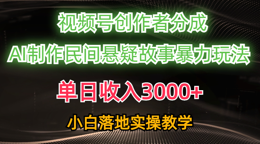 单日收入3000+，视频号创作者分成，AI创作民间悬疑故事，条条爆流量，小白也能轻松上手|媒矿库