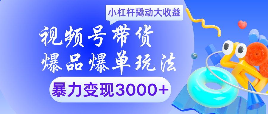 视频号带货爆品爆单玩法小杠杆撬动大收益暴力变现3000+|媒矿库
